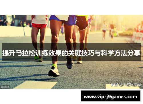 提升马拉松训练效果的关键技巧与科学方法分享