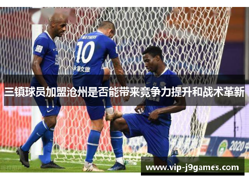 三镇球员加盟沧州是否能带来竞争力提升和战术革新